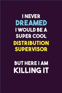 I Never Dreamed I would Be A Super Cool Distribution Supervisor But Here I Am Killing It