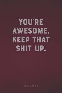 You're Awesome Keep That Shit Up