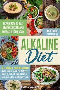 Alkaline Diet: Cookbook for Beginners - 21 Days Meal Plan That Includes Healthy and Herbal Medicine Recipes for Eating Well. Learn How to Eat, Beat Diseases, and E