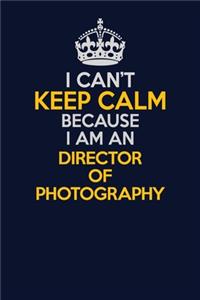 I Can't Keep Calm Because I Am An Director of Photography