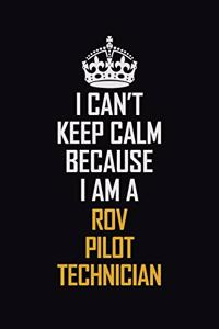I Can't Keep Calm Because I Am A ROV Pilot Technician