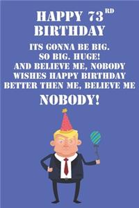 Happy 73rd Birthday Its Gonna Be Big So Big Huge And Believe Me Noboby Wishes Happy Birthday Better Then Me Nobody