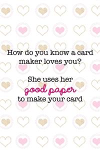 How Do You Know A Card Maker Loves You? She Uses Her Good Paper To Make Your Card