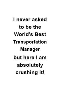 I Never Asked To Be The World's Best Transportation Manager But Here I Am Absolutely Crushing It