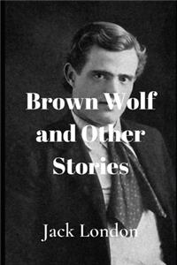 Brown Wolf and Other Jack London Stories