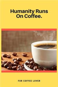 Humanity Runs On Coffee