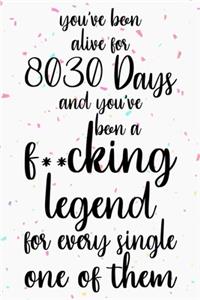 You've been alive for 8030 days and you've been a fucking legend for every single one of them