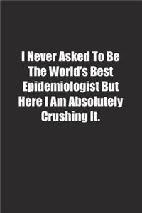 I Never Asked To Be The World's Best Epidemiologist But Here I Am Absolutely Crushing It.