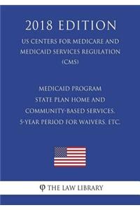 Medicaid Program - State Plan Home and Community-Based Services, 5-Year Period for Waivers, Etc. (Us Centers for Medicare and Medicaid Services Regulation) (Cms) (2018 Edition)