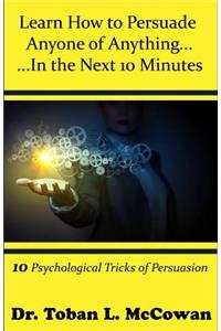 Learn How to Persuade Anyone of Anything... in the Next 10 Minutes!