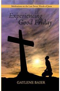 Experiencing Good Friday: Meditations on the Seven Last Words of Jesus