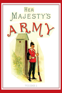 Her Majesty's Army 1888: A Descripitive Account of the various regiments now comprising the Queen's Forces & Indian and Colonial Forces; VOLUME&#8200;2