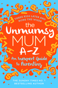 The Unmumsy Mum A-Z - An Inexpert Guide to Parenting