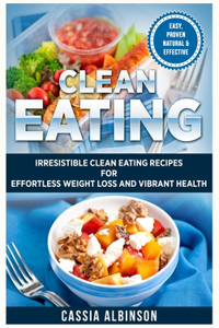 Clean Eating: Irresistible Clean Eating Recipes for Effortless Weight Loss and Vibrant Health