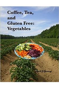 Coffee, Tea, and Gluten Free: Vegetables: Volume 4 (Cookbook)