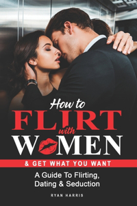 How To Flirt With Women & Get What You Want