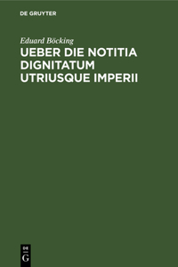 Ueber Die Notitia Dignitatum Utriusque Imperii: Eine Abhandlung Zur Litteraturgeschichte Und Kritik