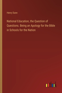 National Education, the Question of Questions. Being an Apology for the Bible in Schools for the Nation