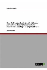 Zum Beitrag der Sozialen Arbeit in der präventiven Gesundheitsarbeit als betriebliche Strategie in Organisationen