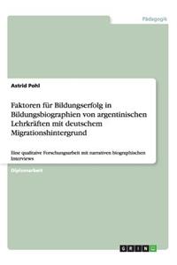 Faktoren für Bildungserfolg in Bildungsbiographien von argentinischen Lehrkräften mit deutschem Migrationshintergrund: Eine qualitaive Forschungsarbeit mit narrativen biographischen Interviews