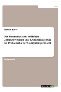 Der Zusammenhang zwischen Computerspielen und Kriminalität sowie die Problematik der Computerspielsucht