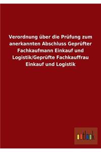 Verordnung über die Prüfung zum anerkannten Abschluss Geprüfter Fachkaufmann Einkauf und Logistik/Geprüfte Fachkauffrau Einkauf und Logistik