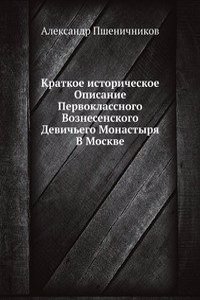 Kratkoe istoricheskoe Opisanie Pervoklassnogo Voznesenskogo Devichego Monastyrya V Moskve