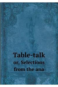 Table-Talk Or, Selections from the Ana