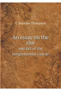 An Essay on the Rise and Fall of the Congressional Caucus