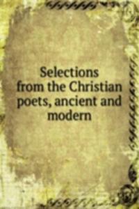Selections from the Christian poets, ancient and modern