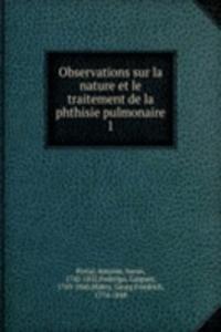 Observations sur la nature et le traitement de la phthisie pulmonaire