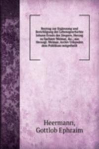 Beytrag zur Erganzung und Berichtigung der Lebensgeschichte Johann Ernsts des Jungern, Herzog zu Sachsen Weimar