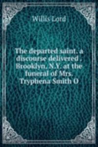 departed saint. a discourse delivered . Brooklyn, N.Y. at the funeral of Mrs. Tryphena Smith O