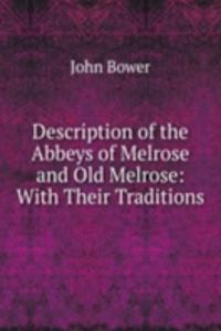 Description of the Abbeys of Melrose and Old Melrose: With Their Traditions