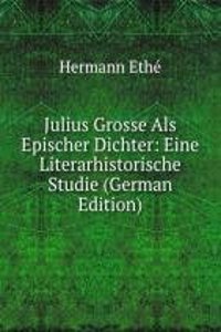 Julius Grosse Als Epischer Dichter: Eine Literarhistorische Studie (German Edition)