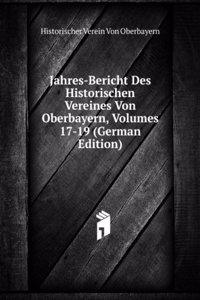 Jahres-Bericht Des Historischen Vereines Von Oberbayern, Volumes 17-19 (German Edition)