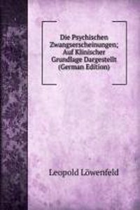 Die Psychischen Zwangserscheinungen; Auf Klinischer Grundlage Dargestellt (German Edition)