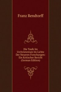 Die Taufe Im Urchristentum Im Lichte Der Neueren Forschungen: Ein Kritischer Bericht (German Edition)