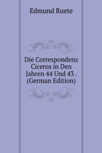 Die Correspondenz Ciceros in Den Jahren 44 Und 43 . (German Edition)