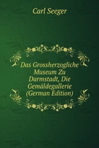 Das Grossherzogliche Museum Zu Darmstadt, Die Gemaldegallerie (German Edition)