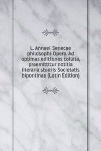 L. Annaei Senecae philosophi Opera. Ad optimas editiones collata, praemittitur notitia literaria studiis Societatis bipontinae (Latin Edition)