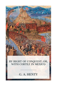 By Right of Conquest; Or, With Cortez in Mexico