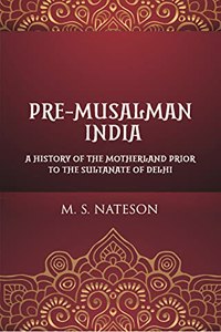Pre-Musalman India: A History of the Mother Land Prior to the Sultanate of Delhi