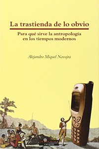 La trastienda de lo obvio : para que sirve la antropologia en los tiempos modernos