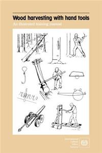 Wood harvesting with hand tools. An illustrated training manual