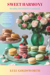 SWEET HARMONY - Healthy DESSERTS Cookbook: Nourish Your Cravings with Healthy Ingredients, NO SUGAR