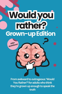 Would You Rather for Adults: The Grown-Up Version: Game Book: For Parties, Game Nights, Road Trips, or any Social Gathering with Friends and Family 400 + Questions New for 2024