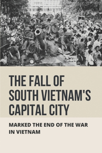The Fall Of South Vietnam's Capitol City