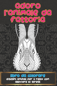 Adoro l'animale da fattoria - Libro da colorare - Disegni animali per il relax con alleviare lo stress