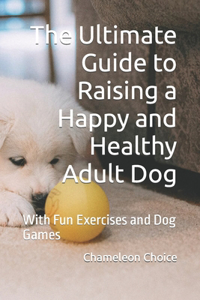 The Ultimate Guide to Raising a Happy and Healthy Adult Dog